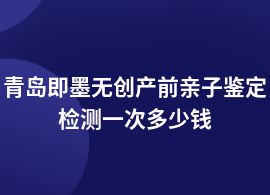 青島即墨無創(chuàng)產(chǎn)前親子鑒定收費標(biāo)準(zhǔn)價格