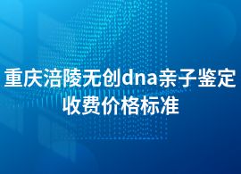 重慶涪陵無創(chuàng)dna親子鑒定的費(fèi)用是多少呢