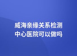 威海親緣關(guān)系檢測在醫(yī)院可以做嗎