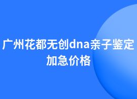 廣州花都一般無創(chuàng)dna親子鑒定價格收費標準
