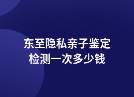 東至隱私親子鑒定加快需要多少錢