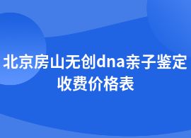 北京房山無(wú)創(chuàng)dna親子鑒定收費(fèi)標(biāo)準(zhǔn)價(jià)格