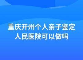 重慶開州個(gè)人親子鑒定醫(yī)院可以嗎