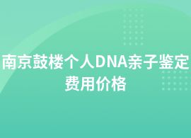 南京鼓樓個人DNA親子鑒定報價多少錢