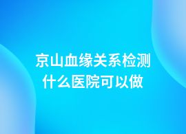 京山血緣關(guān)系檢測(cè)醫(yī)院地址在哪