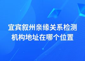 宜賓敘州親緣關(guān)系檢測機(jī)構(gòu)地址信息