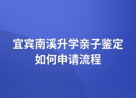 宜賓南溪升學(xué)親子鑒定上門服務(wù)流程