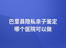 巴里縣做隱私親子鑒定醫(yī)院做嗎
