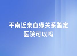 平南做近親血緣關(guān)系鑒定在什么醫(yī)院做