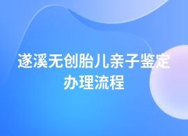 遂溪無創(chuàng)胎兒親子鑒定流程及辦理時間