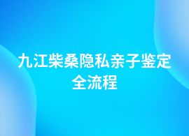 九江柴桑做隱私親子鑒定辦理流程