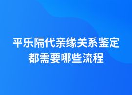 平樂隔代親緣關(guān)系鑒定的主要流程