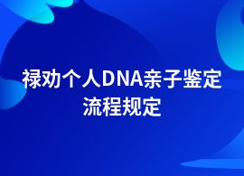 祿勸辦理個(gè)人DNA親子鑒定流程和材料要求