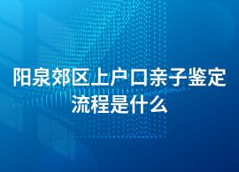 陽(yáng)泉郊區(qū)上戶口親子鑒定需要什么材料和流程