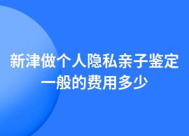 新津個(gè)人隱私親子鑒定一般多少錢(qián)