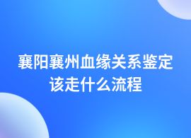 襄陽襄州血緣關(guān)系鑒定中心預(yù)約流程