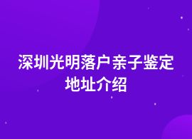 深圳光明落戶親子鑒定機(jī)構(gòu)地址在哪兒