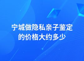 寧城隱私親子鑒定大約需要多少錢(qián)