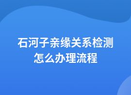 石河子辦理親緣關(guān)系檢測(cè)的手續(xù)