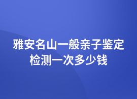 雅安名山親子鑒定一個人費用