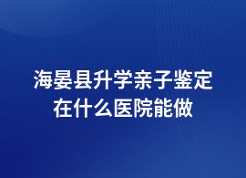 海晏縣升學(xué)親子鑒定醫(yī)院有哪些