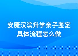 安康漢濱一般升學(xué)親子鑒定的正常流程