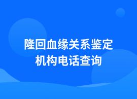 隆回血緣關(guān)系鑒定機(jī)構(gòu)在哪里找