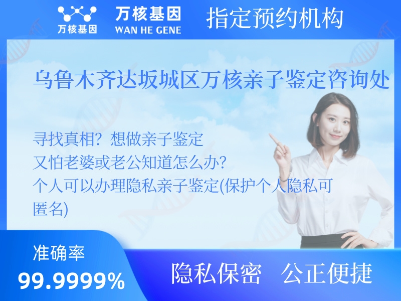 烏魯木齊達坂城區(qū)萬核親子鑒定咨詢處 烏魯木齊達坂城區(qū)萬核親子鑒定咨詢處
